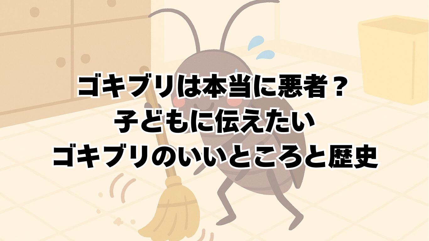 ゴキブリは本当に悪者？子どもに伝えたいゴキブリのいいところと歴史
